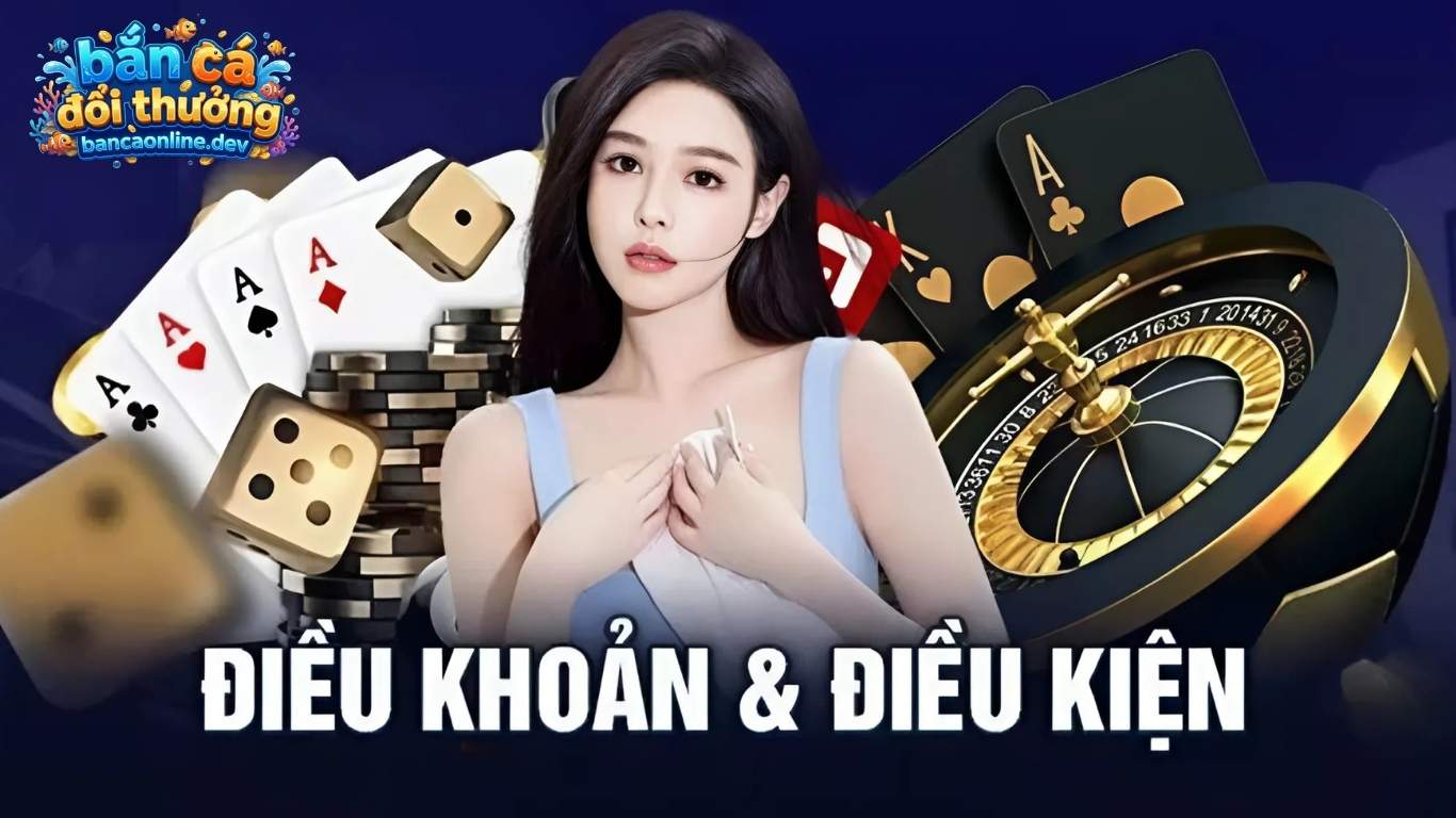 Điều khoản và điều kiện trên các sân chơi bắn cá đổi thưởng uy tín