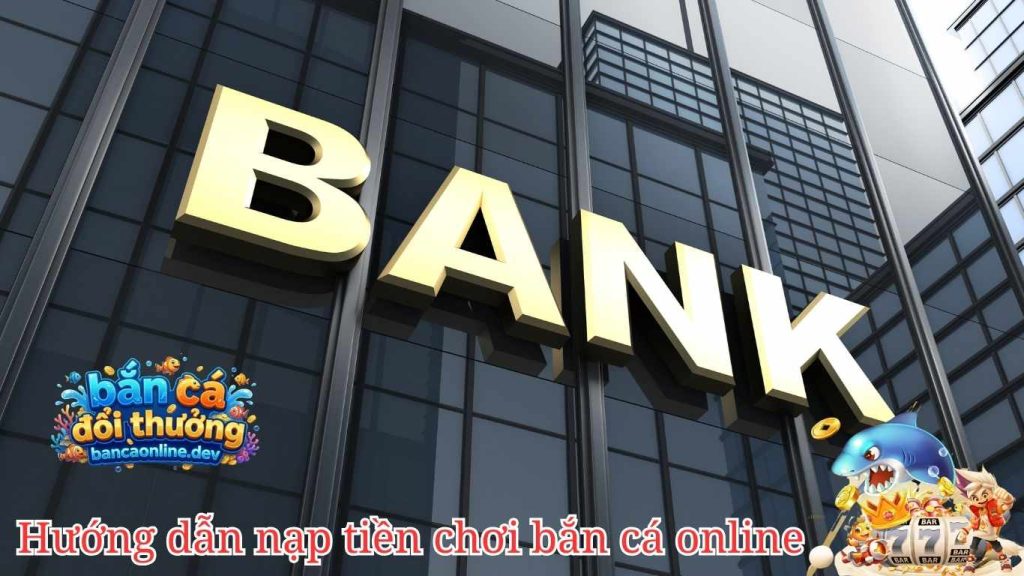 Hướng dẫn nạp tiền chơi bắn cá đổi thưởng trực tuyến