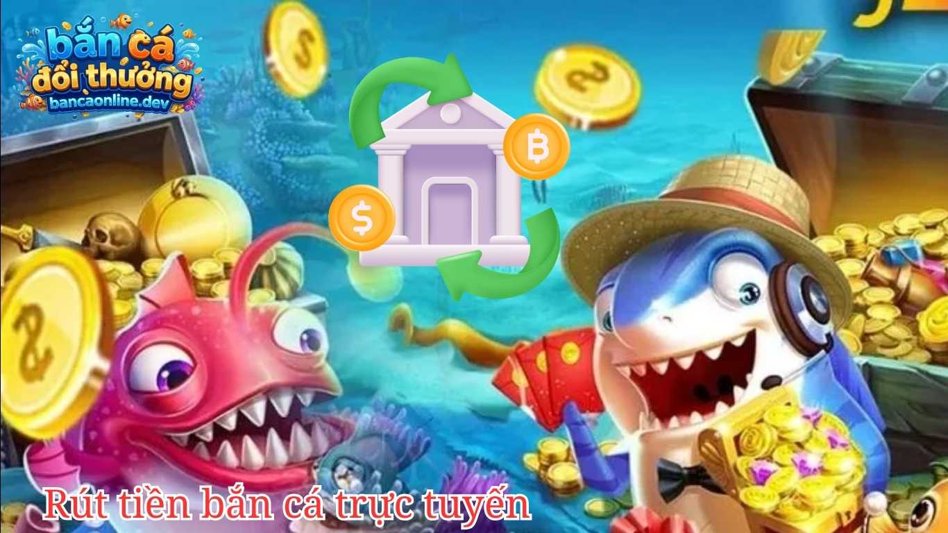 Điều kiện để rút tiền tại các sảnh game bắn cá trực tuyến