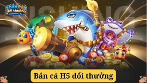 Kinh nghiệm chơi Bắn cá H5 đổi thưởng hiệu quả