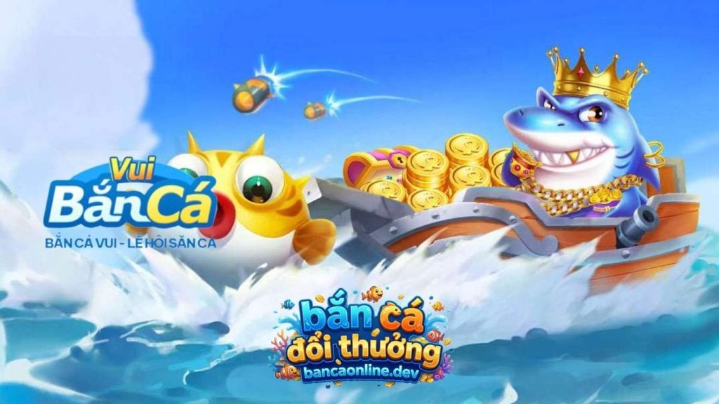 Tổng quan về game Bắn cá Vui